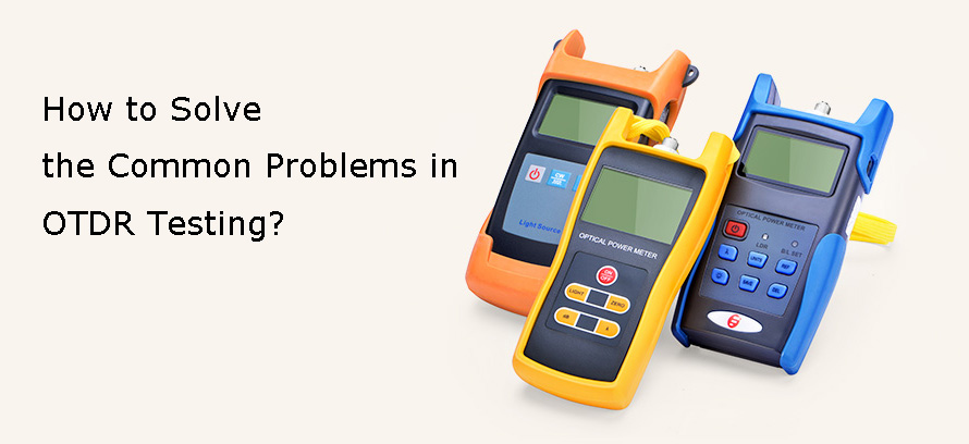 How to Solve the Common Problems in OTDR Testing